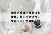 插件之繁体中文转换与使用,繁體中文插件,文字轉換與使用的簡介 插件之繁体中文转换与使用,繁體中文插件,文字轉換與使用的簡介