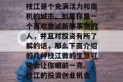 枝江是个充满活力和商机的城市。如果你是一个喜欢尝试新鲜事物的人,并且对投资有所了解的话,那么下面介绍的几种枝江做的生意可能会让你眼前一亮。,枝江的投资创业机会 枝江是个充满活力和商机的城市。如果你是一个喜欢尝试新鲜事物的人,并且对投资有所了解的话,那么下面介绍的几种枝江做的生意可能会让你眼前一亮。,枝江的投资创业机会