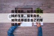探索商机,如何选择赚钱的生意,探索商机,如何选择适合自己的赚钱生意