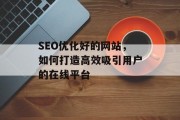 SEO优化好的网站,如何打造高效吸引用户的在线平台 SEO优化好的网站,如何打造高效吸引用户的在线平台