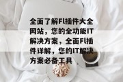 全面了解Fl插件大全网站,您的全功能IT解决方案,全面Fl插件详解,您的IT解决方案必备工具 全面了解Fl插件大全网站,您的全功能IT解决方案,全面Fl插件详解,您的IT解决方案必备工具