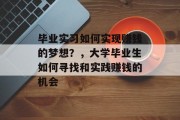 毕业实习如何实现赚钱的梦想?,大学毕业生如何寻找和实践赚钱的机会 毕业实习如何实现赚钱的梦想?,大学毕业生如何寻找和实践赚钱的机会
