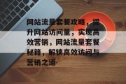 网站流量套餐攻略，提升网站访问量，实现高效营销，网站流量套餐秘籍，解锁高效访问与营销之道