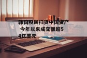 韩国股民扫货中国资产 今年以来成交额超54亿美元