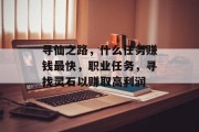 寻仙之路，什么任务赚钱最快，职业任务，寻找灵石以赚取高利润