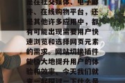 在数字化的时代中,网站切换插件已经成为用户日常生活和工作中不可或缺的一部分。无论是在社交媒体、电子邮件、在线购物平台,还是其他许多应用中,都有可能出现需要用户快速浏览和选择网页元素的需求。网站切换插件能极大地提升用户的体验和效率。今天我们就来一起探讨一下什么是网站切换插件,以及它们为何如此重要。,揭秘网站切换插件,其作用与重要性探析 在数字化的时代中,网站切换插件已经成为用户日常生活和工作中不可或缺的一部分。无论是在社交媒体、电子邮件、在线购物平台,还是其他许多应用中,都有可能出现需要用户快速浏览和选择网页元素的需求。网站切换插件能极大地提升用户的体验和效率。今天我们就来一起探讨一下什么是网站切换插件,以及它们为何如此重要。,揭秘网站切换插件,其作用与重要性探析
