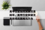 美甲行业如何突破流量困境，美甲行业突破流量困境的策略与方向