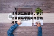 揭秘网站流量计,助力企业精准掌握网络营销成效 揭秘网站流量计,助力企业精准掌握网络营销成效