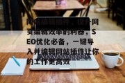 网站编辑插件,提升网页编辑效率的利器,SEO优化必备,一键导入并编辑网站插件让你的工作更高效 网站编辑插件,提升网页编辑效率的利器,SEO优化必备,一键导入并编辑网站插件让你的工作更高效