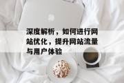 深度解析,如何进行网站优化,提升网站流量与用户体验 深度解析,如何进行网站优化,提升网站流量与用户体验
