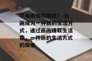 学画画如何赚钱?-绘画成为一种新的生活方式,通过画画赚取生活费,一种新的生活方式的探索 学画画如何赚钱?-绘画成为一种新的生活方式,通过画画赚取生活费,一种新的生活方式的探索