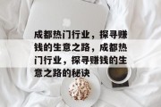 成都热门行业,探寻赚钱的生意之路,成都热门行业,探寻赚钱的生意之路的秘诀 成都热门行业,探寻赚钱的生意之路,成都热门行业,探寻赚钱的生意之路的秘诀