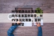 MPV的多元化发展方向与未来盈利前景,MPV多元化发展,盈利前景展望 MPV的多元化发展方向与未来盈利前景,MPV多元化发展,盈利前景展望