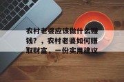 农村老婆应该做什么赚钱?,农村老婆如何赚取财富,一份实用建议 农村老婆应该做什么赚钱?,农村老婆如何赚取财富,一份实用建议