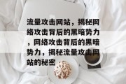 流量攻击网站，揭秘网络攻击背后的黑暗势力，网络攻击背后的黑暗势力，揭秘流量攻击网站的秘密
