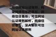 可信网站认证规则，构建网络信任的基石，网络信任基石，可信网站认证规则解析，网络信任基石，深入解析可信网站认证规则
