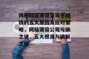 揭秘网站建设公司不赚钱的五大原因及应对策略,网站建设公司亏损之谜,五大根源与破解之道 揭秘网站建设公司不赚钱的五大原因及应对策略,网站建设公司亏损之谜,五大根源与破解之道