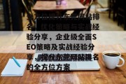 全方位提升东莞网站排名，优化策略与实战经验分享，企业级全面SEO策略及实战经验分享，提升东莞网站排名的全方位方案