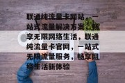 联通纯流量卡网站，一站式流量解决方案，畅享无限网络生活，联通纯流量卡官网，一站式无限流量服务，畅享网络生活新体验