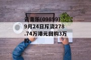 云音乐(09899)9月24日斥资278.74万港元回购3万股 云音乐(09899)9月24日斥资278.74万港元回购3万股