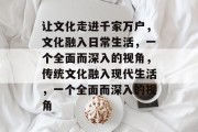 让文化走进千家万户，文化融入日常生活，一个全面而深入的视角，传统文化融入现代生活，一个全面而深入的视角