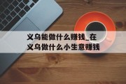 义乌能做什么赚钱_在义乌做什么小生意赚钱 义乌能做什么赚钱_在义乌做什么小生意赚钱