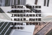 深度揭秘，那些不限制流量的神奇网站，你的上网体验从此畅快无忧！畅游无界，揭秘不限流量网站，解锁畅快上网新体验！