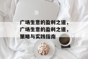 广场生意的盈利之道,广场生意的盈利之道,策略与实践指南 广场生意的盈利之道,广场生意的盈利之道,策略与实践指南