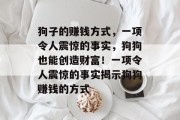 狗子的赚钱方式，一项令人震惊的事实，狗狗也能创造财富！一项令人震惊的事实揭示狗狗赚钱的方式