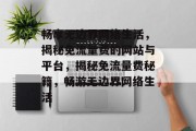 畅享无边界网络生活，揭秘免流量费的网站与平台，揭秘免流量费秘籍，畅游无边界网络生活