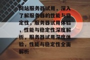 网站服务器试用，深入了解服务器的性能与稳定性，服务器试用体验，性能与稳定性深度解析，服务器试用深度体验，性能与稳定性全面解析