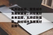 瓦房店新闻，聚焦城市发展新篇章，共绘美好未来蓝图，瓦房店新篇章，共绘城市发展美好蓝图