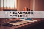 厂里工人做什么赚钱_工厂工人做什么