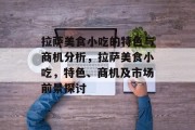 拉萨美食小吃的特色与商机分析,拉萨美食小吃,特色、商机及市场前景探讨 拉萨美食小吃的特色与商机分析,拉萨美食小吃,特色、商机及市场前景探讨