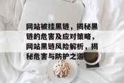 网站被挂黑链，揭秘黑链的危害及应对策略，网站黑链风险解析，揭秘危害与防护之道