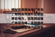 揭秘百度网站推广外包，如何高效提升企业品牌影响力，百度网站推广外包攻略，高效提升企业品牌影响力的秘密
