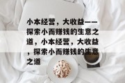小本经营,大收益——探索小而赚钱的生意之道,小本经营,大收益,探索小而赚钱的生意之道 小本经营,大收益——探索小而赚钱的生意之道,小本经营,大收益,探索小而赚钱的生意之道