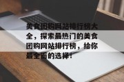 美食团购网站排行榜大全，探索最热门的美食团购网站排行榜，给你最全面的选择！