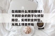 在线做什么项目赚钱?不同职业的数字化转型路径,实现职业转型,从线上项目开始 在线做什么项目赚钱?不同职业的数字化转型路径,实现职业转型,从线上项目开始