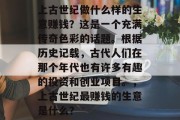 上古世纪做什么样的生意赚钱?这是一个充满传奇色彩的话题。根据历史记载,古代人们在那个年代也有许多有趣的投资和创业项目。,上古世纪最赚钱的生意是什么?