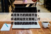 南通优化网站,打造更具竞争力的网络平台,南通网站优化策略,打造更强大的网络平台 南通优化网站,打造更具竞争力的网络平台,南通网站优化策略,打造更强大的网络平台