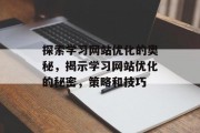 探索学习网站优化的奥秘,揭示学习网站优化的秘密,策略和技巧 探索学习网站优化的奥秘,揭示学习网站优化的秘密,策略和技巧