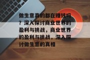 做生意真的都在赚钱吗?深入探讨商业世界的盈利与挑战,商业世界的盈利与挑战,深入探讨做生意的真相 做生意真的都在赚钱吗?深入探讨商业世界的盈利与挑战,商业世界的盈利与挑战,深入探讨做生意的真相