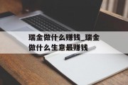 瑞金做什么赚钱_瑞金做什么生意最赚钱