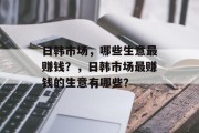 日韩市场，哪些生意最赚钱？，日韩市场最赚钱的生意有哪些？