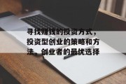 寻找赚钱的投资方式,投资型创业的策略和方法,创业者的最优选择 寻找赚钱的投资方式,投资型创业的策略和方法,创业者的最优选择