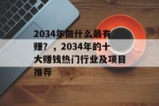 2034年做什么最有赚?,2034年的十大赚钱热门行业及项目推荐 2034年做什么最有赚?,2034年的十大赚钱热门行业及项目推荐