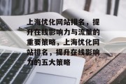 上海优化网站排名，提升在线影响力与流量的重要策略，上海优化网站排名，提升在线影响力的五大策略