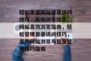 轻松掌握网站目录访问技巧，高效浏览信息，网站高效浏览指南，轻松管理目录访问技巧，高效网站浏览与目录管理技巧指南