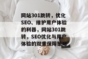 网站301跳转,优化SEO、维护用户体验的利器,网站301跳转,SEO优化与用户体验的双重保障策略 网站301跳转,优化SEO、维护用户体验的利器,网站301跳转,SEO优化与用户体验的双重保障策略